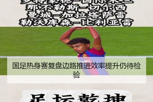 国足热身赛复盘边路推进效率提升仍待检验