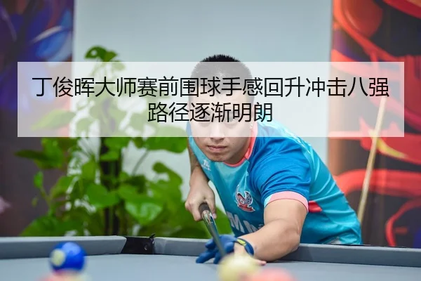丁俊晖大师赛前围球手感回升冲击八强路径逐渐明朗
